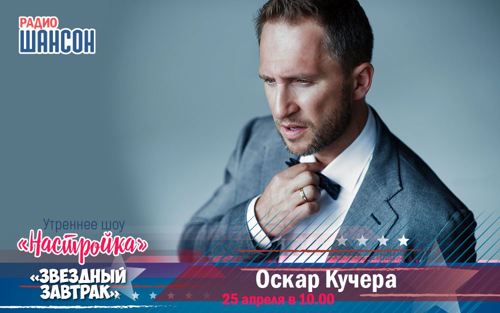 25 апреля в «Звездном завтраке»: Оскар Кучера
