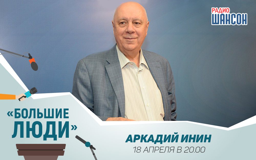 «Большие люди»: Аркадий Инин, писатель, сценарист, актер
