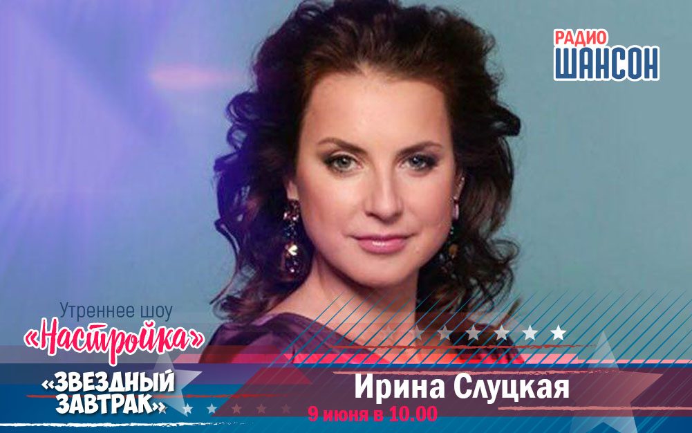 9 июня в «Звездном завтраке»: Ирина Слуцкая